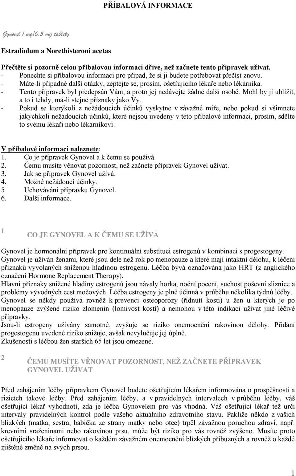 - Tento přípravek byl předepsán Vám, a proto jej nedávejte žádné další osobě. Mohl by jí ublížit, a to i tehdy, má-li stejné příznaky jako Vy.