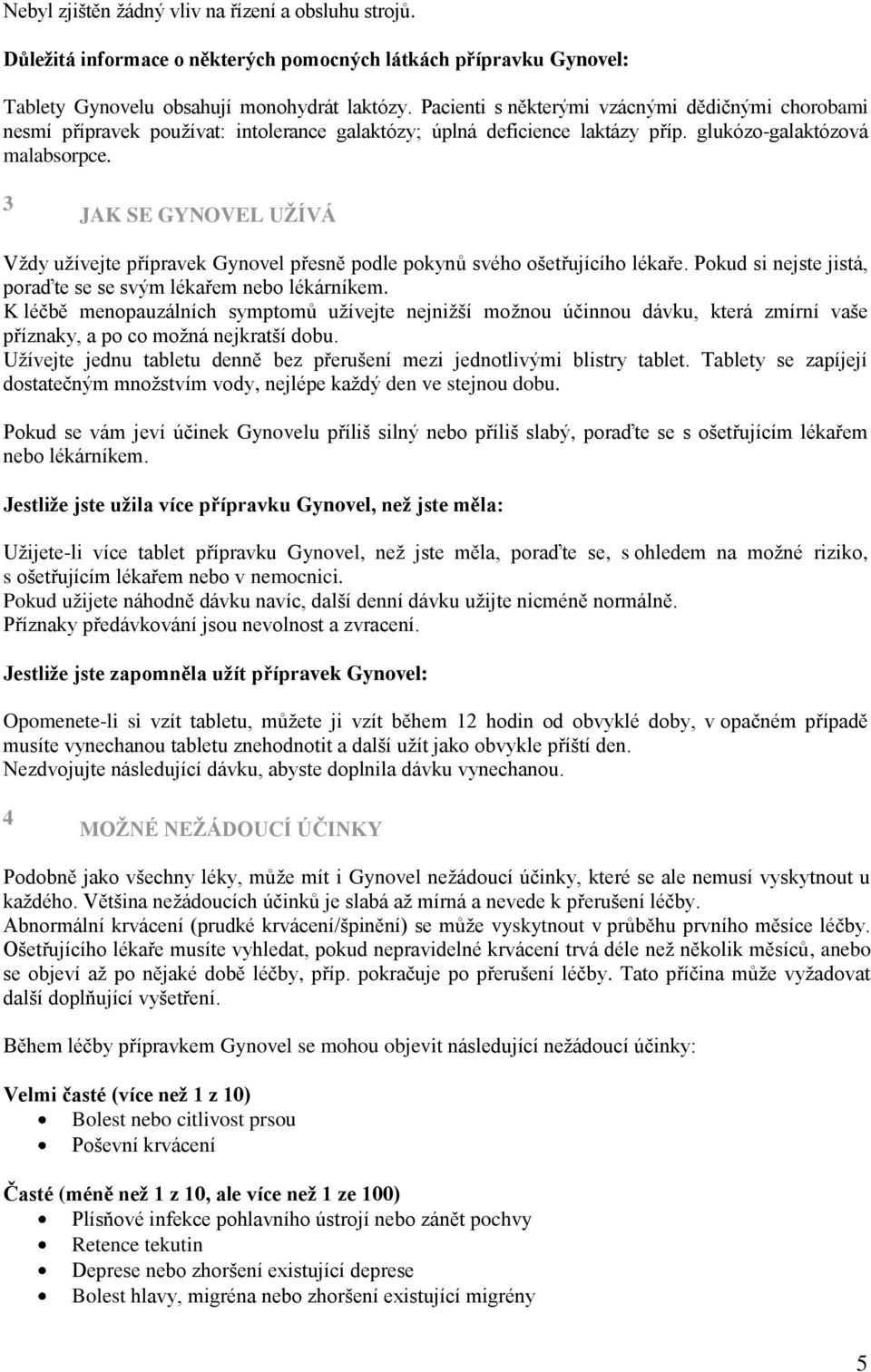 3 JAK SE GYNOVEL UŢÍVÁ Vždy užívejte přípravek Gynovel přesně podle pokynů svého ošetřujícího lékaře. Pokud si nejste jistá, poraďte se se svým lékařem nebo lékárníkem.