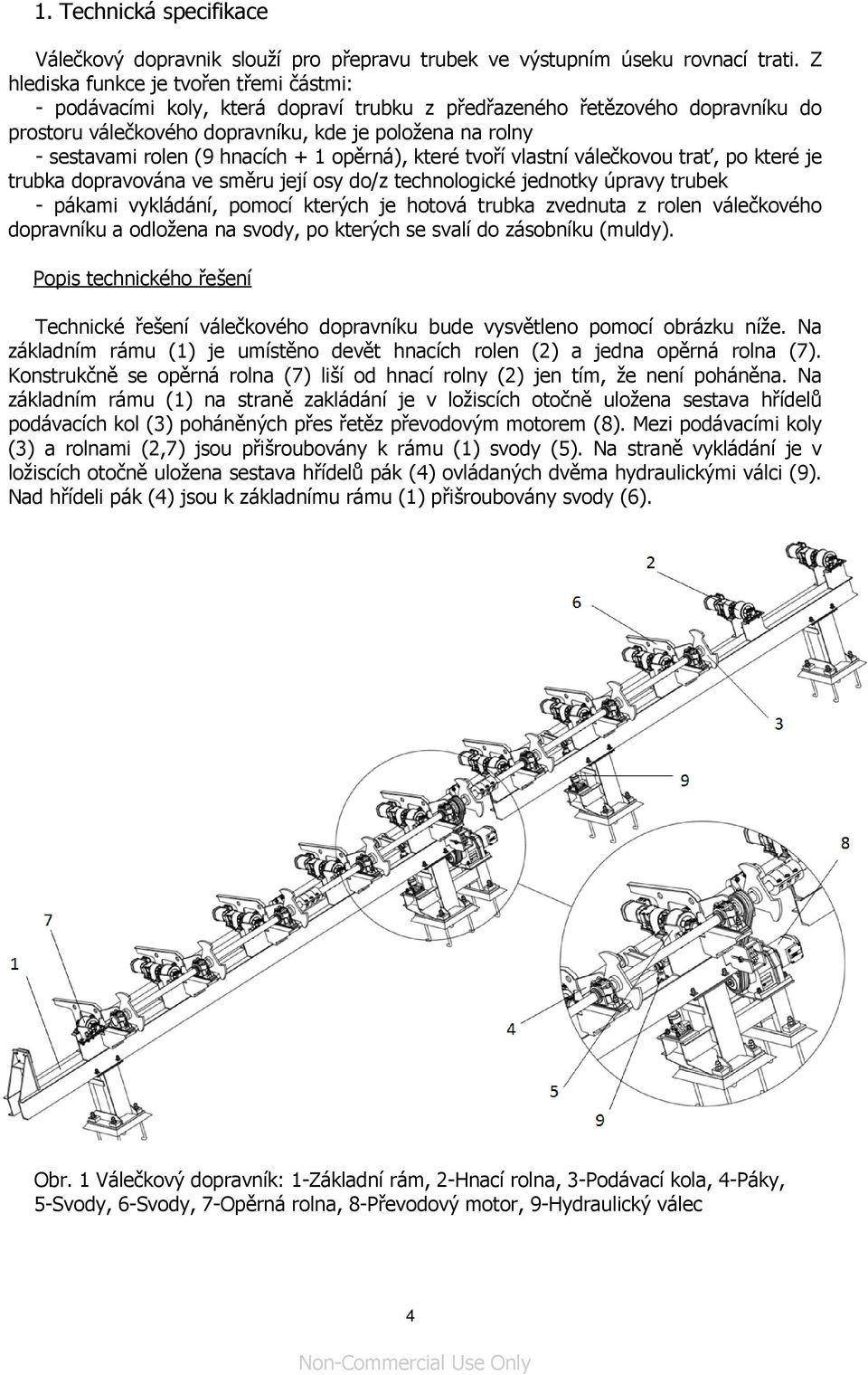 (9 hnacích + 1 opěrná), které tvoří vlastní válečkovou trať, po které je trubka dopravována ve směru její osy do/z technologické jednotky úpravy trubek - pákami vykládání, pomocí kterých je hotová