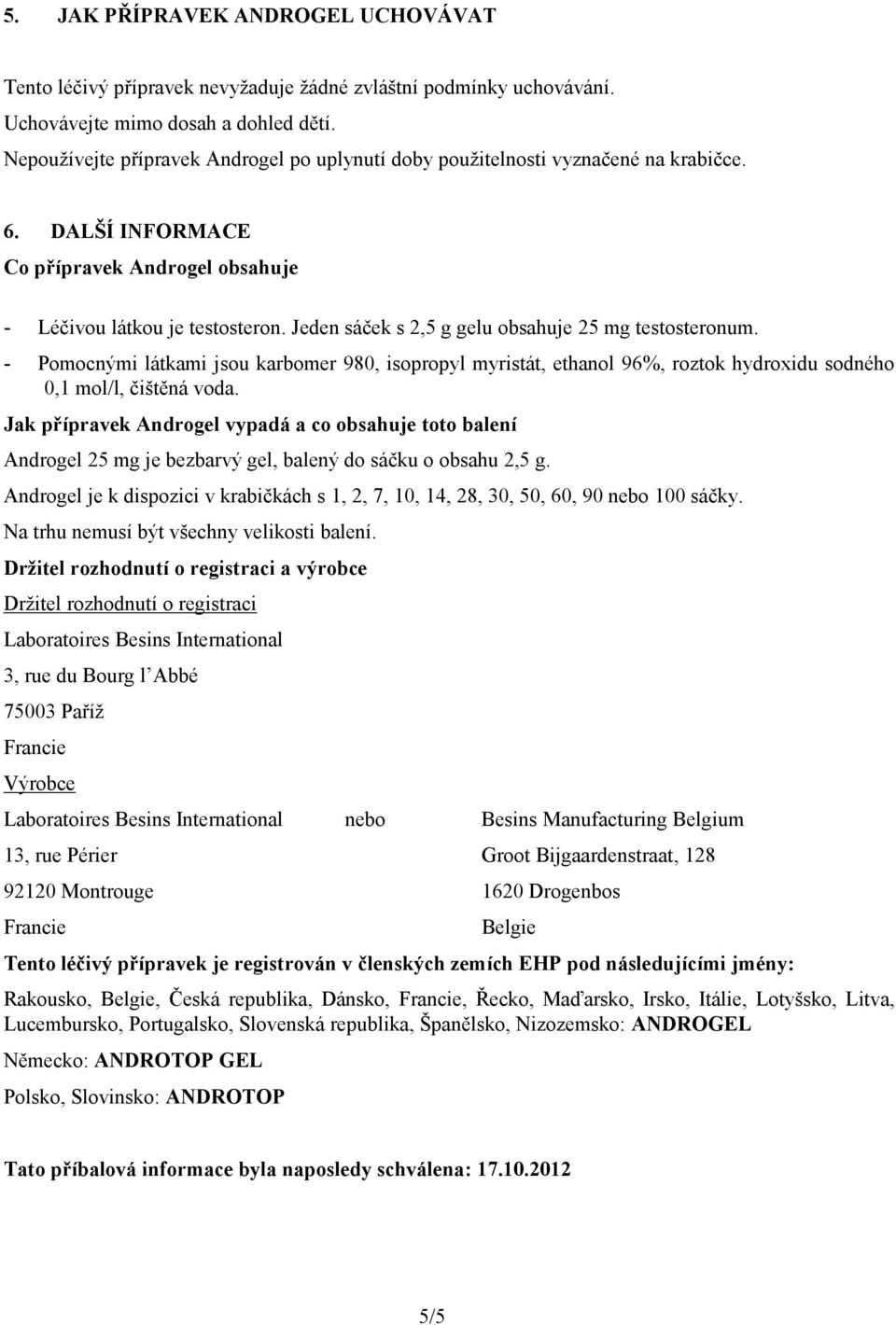 Jeden sáček s 2,5 g gelu obsahuje 25 mg testosteronum. - Pomocnými látkami jsou karbomer 980, isopropyl myristát, ethanol 96%, roztok hydroxidu sodného 0,1 mol/l, čištěná voda.