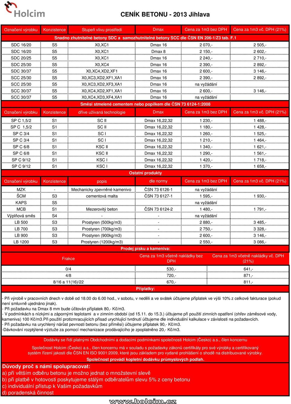 X0,XC3,XD2,XF1,XA1 2 390, 2 892, SCC 25/30 S5 X0,XC3,XD2,XF3,XA1 SCC 30/37 S5 X0,XC4,XD2,XF1,XA1 2 600, 3 146, SCC 30/37 S5 X0,XC4,XD3,XF4,XA1 Směsi stmelené cementem nebo popílkem dle ČSN 73