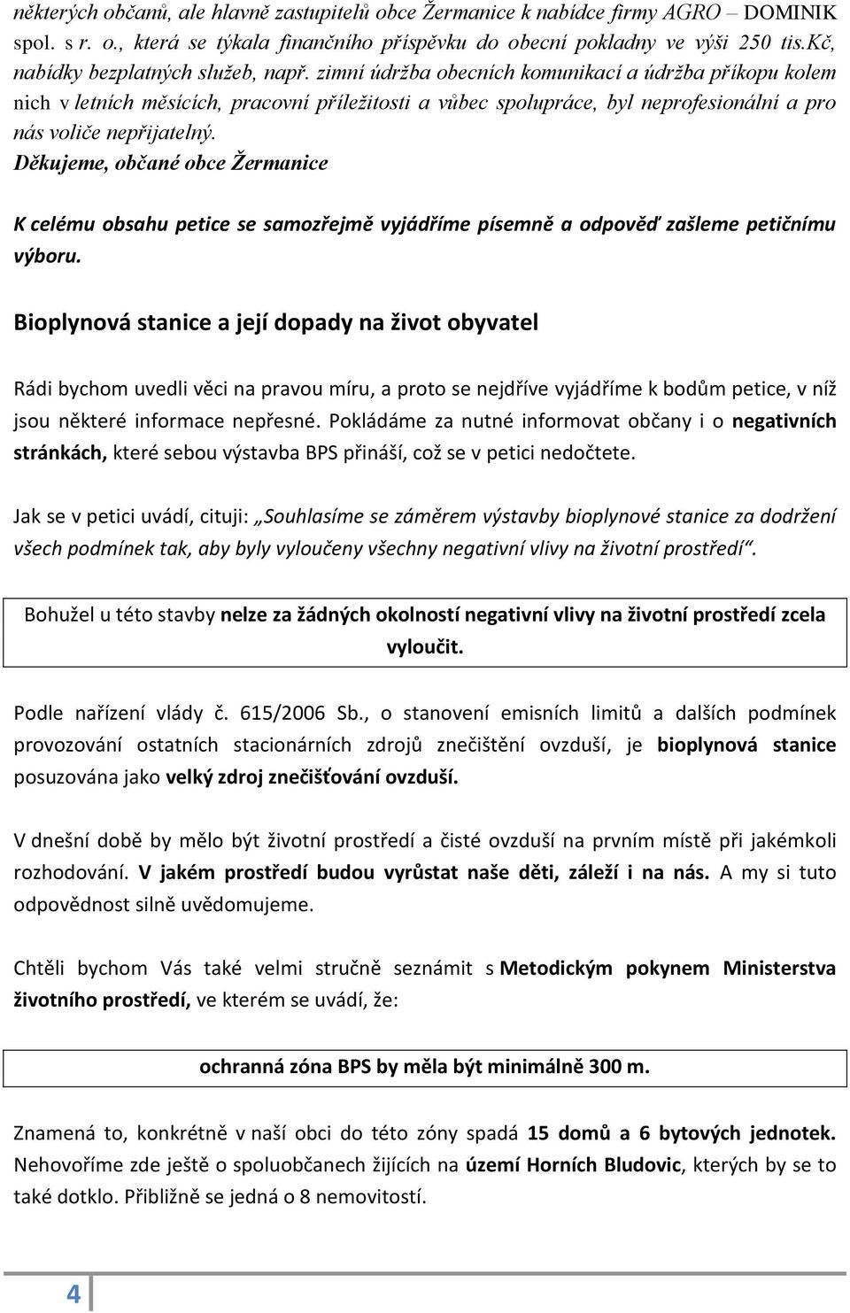 zimní údržba obecních komunikací a údržba příkopu kolem nich v letních měsících, pracovní příležitosti a vůbec spolupráce, byl neprofesionální a pro nás voliče nepřijatelný.