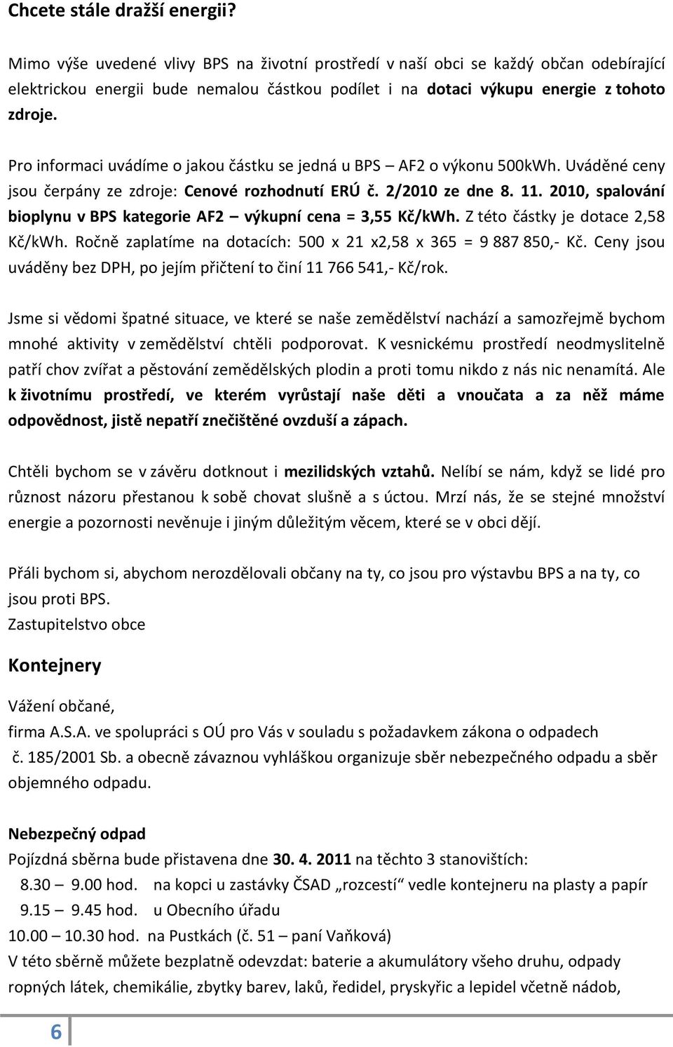 Pro informaci uvádíme o jakou částku se jedná u BPS AF2 o výkonu 500kWh. Uváděné ceny jsou čerpány ze zdroje: Cenové rozhodnutí ERÚ č. 2/2010 ze dne 8. 11.