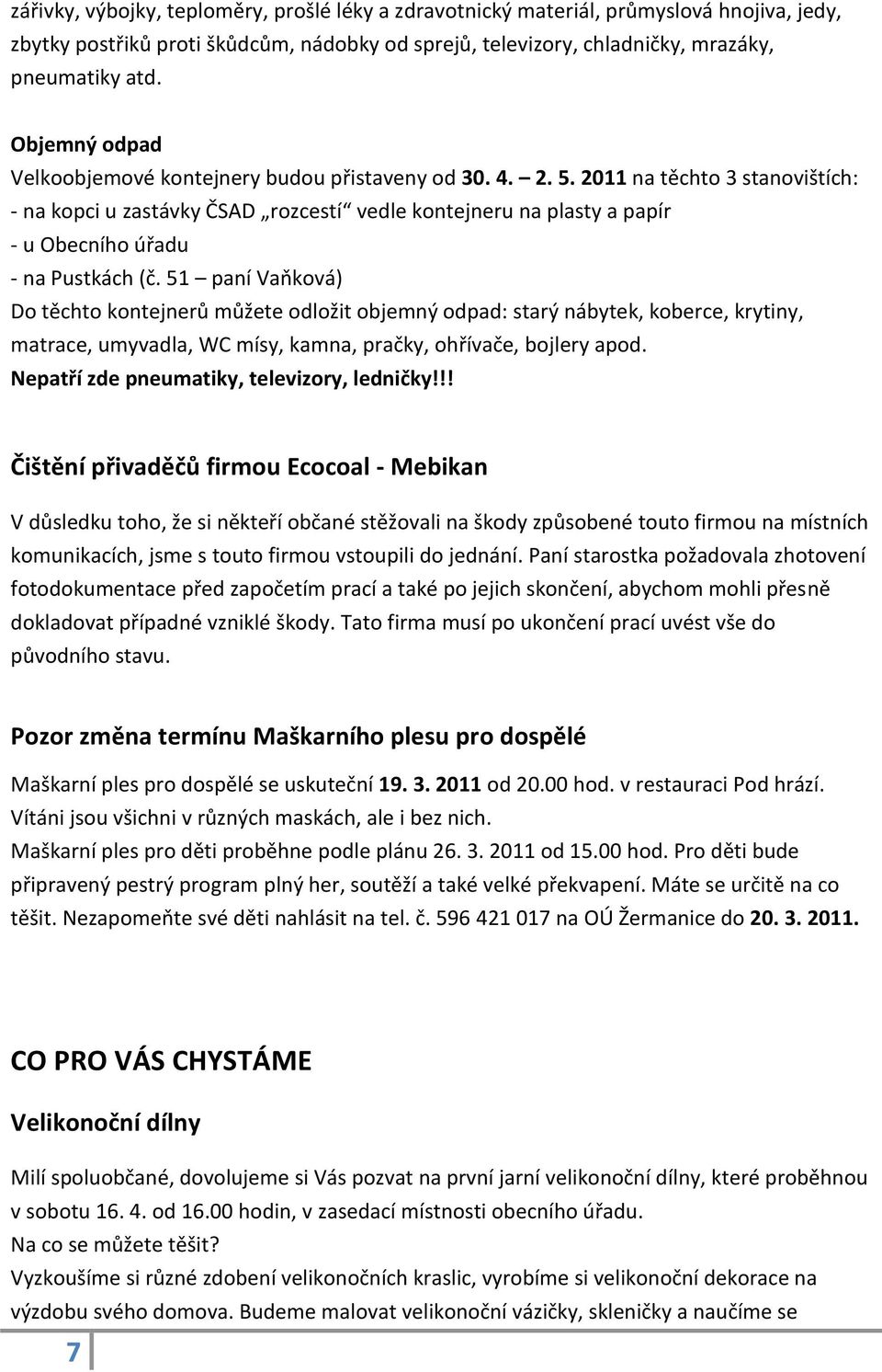 2011 na těchto 3 stanovištích: - na kopci u zastávky ČSAD rozcestí vedle kontejneru na plasty a papír - u Obecního úřadu - na Pustkách (č.