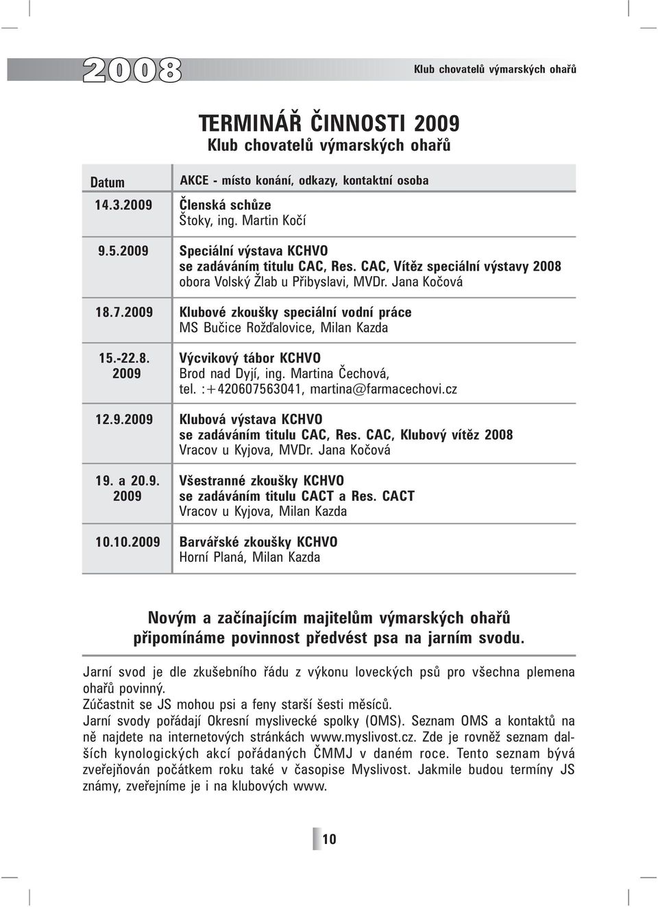 2009 Klubové zkoušky speciální vodní práce MS Bučice Rožďalovice, Milan Kazda 15.-22.8. Výcvikový tábor KCHVO 2009 Brod nad Dyjí, ing. Martina Čechová, tel. :+420607563041, martina@farmacechovi.cz 12.