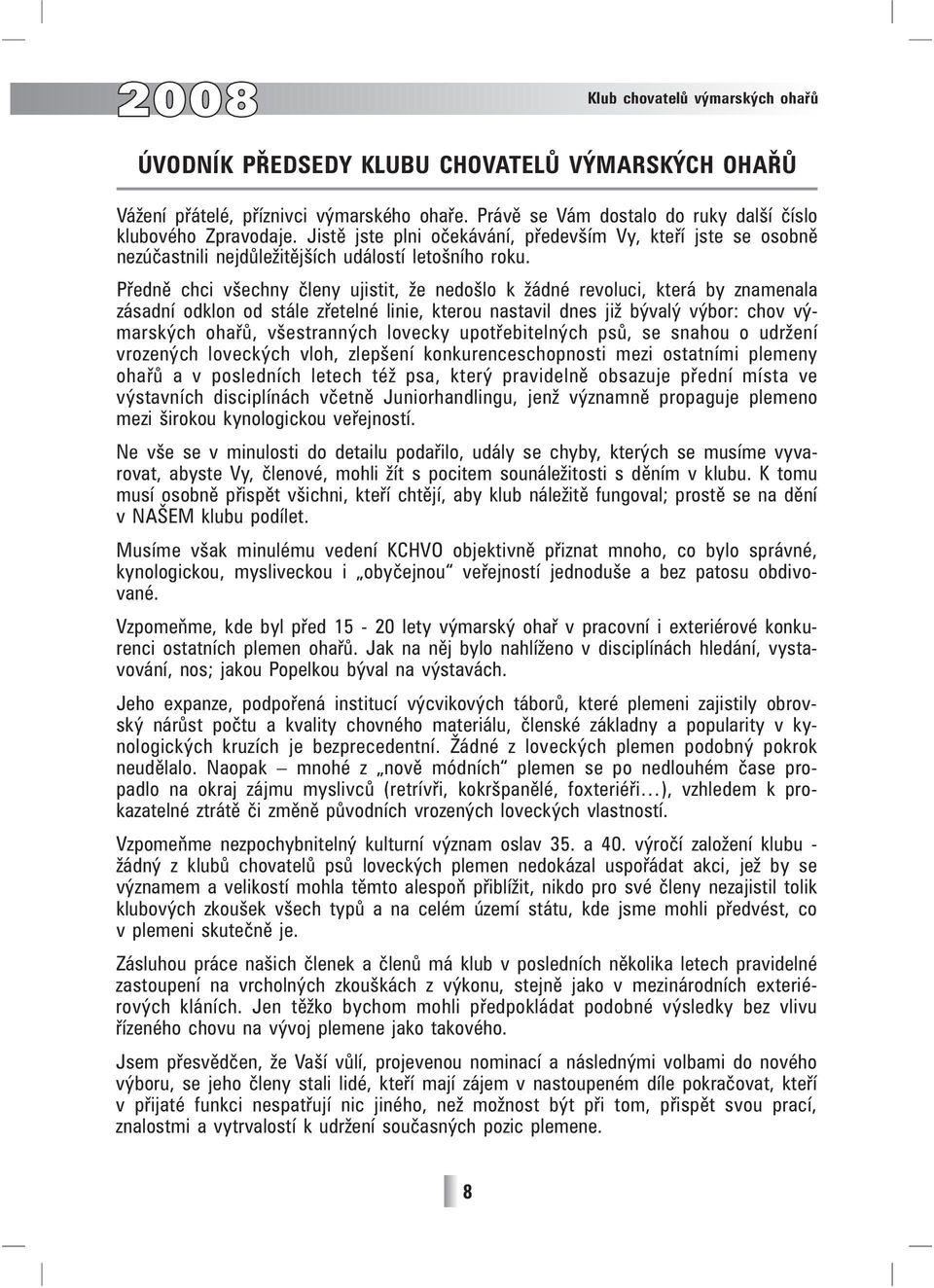 Předně chci všechny členy ujistit, že nedošlo k žádné revoluci, která by znamenala zásadní odklon od stále zřetelné linie, kterou nastavil dnes již bývalý výbor: chov výmarských ohařů, všestranných
