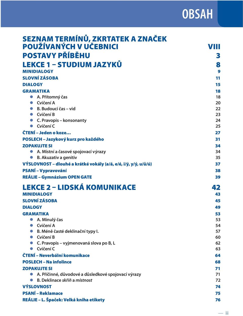 Akuzativ a genitiv 35 VÝSLOVNOST dlouhé a krátké vokály (a/á, e/é, i/ý, y/ý, u/ů/ú) 37 PSANÍ Vypravování 38 REÁLIE Gymnázium OPEN GATE 39 LEKCE 2 LIDSKÁ KOMUNIKACE 42 MINIDIALOGY 43 SLOVNÍ ZÁSOBA 45