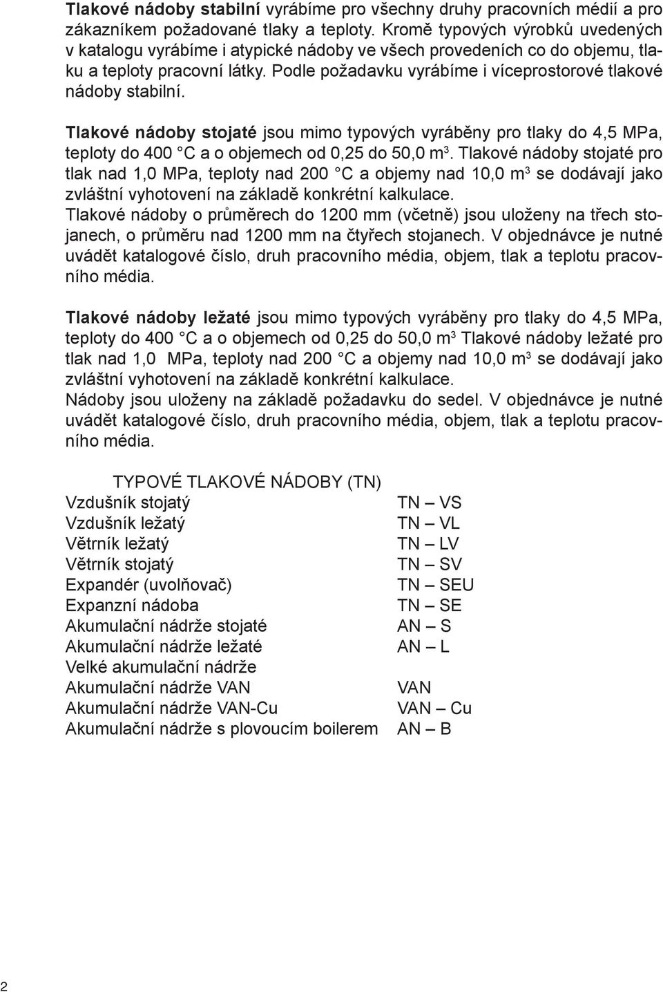 Podle požadavku vyrábíme i víceprostorové tlakové nádoby stabilní. Tlakové nádoby stojaté jsou mimo typových vyráběny pro tlaky do 4,5 MPa, teploty do 400 C a o objemech od 0,25 do 50,0 m 3.