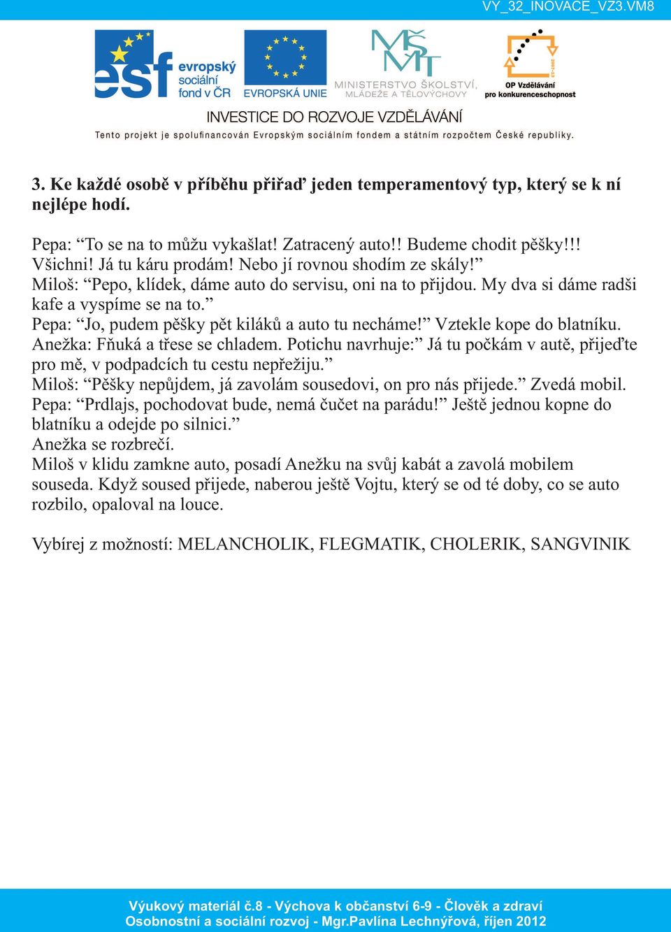 Vztekle kope do blatníku. Anežka: Fňuká a třese se chladem. Potichu navrhuje: Já tu počkám v autě, přijeďte pro mě, v podpadcích tu cestu nepřežiju.