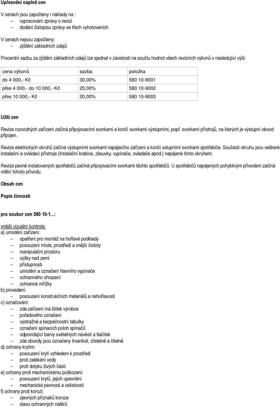 000,- Kč 25,00% 580 10-9002 přes 10 000,- Kč 20,00% 580 10-9003 Užití cen Revize rozvodných zařízení začíná připojovacími svorkami a končí svorkami výstupními, popř.