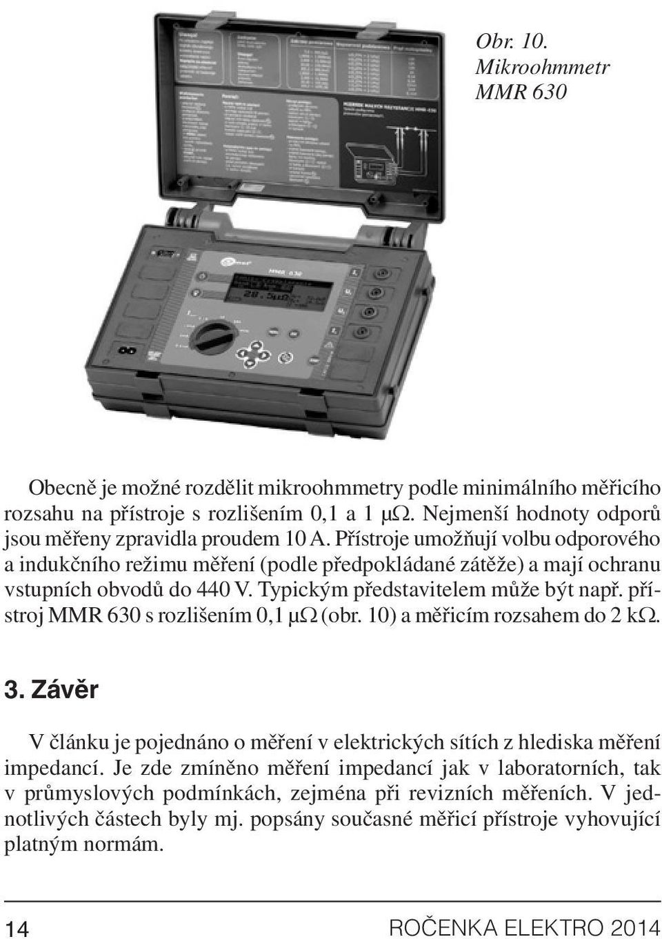 Typickým představitelem může být např. přístroj MMR 630 s rozlišením 0,1 μω (obr. 10) a měřicím rozsahem do 2 kω. 3.