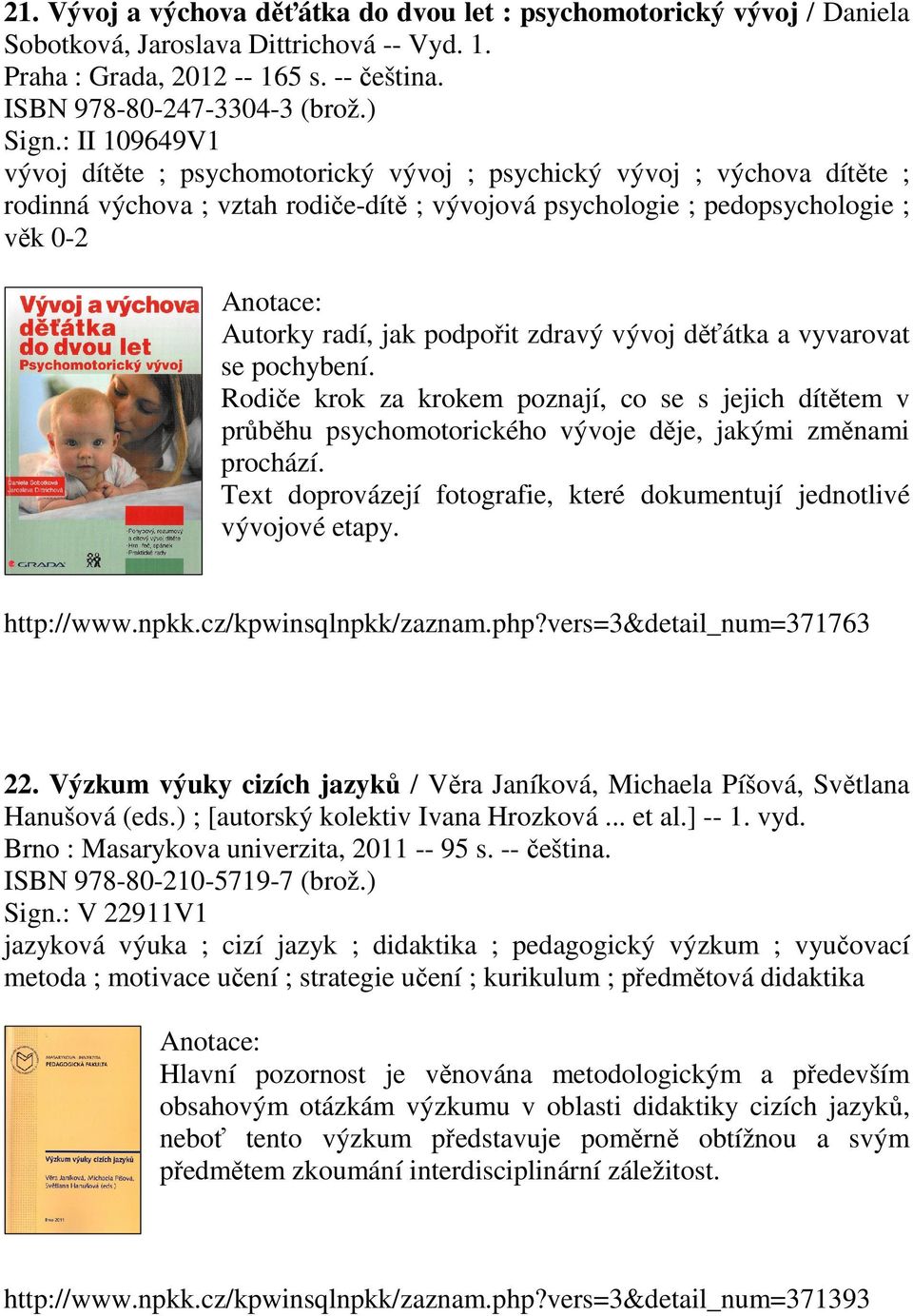 podpořit zdravý vývoj děťátka a vyvarovat se pochybení. Rodiče krok za krokem poznají, co se s jejich dítětem v průběhu psychomotorického vývoje děje, jakými změnami prochází.