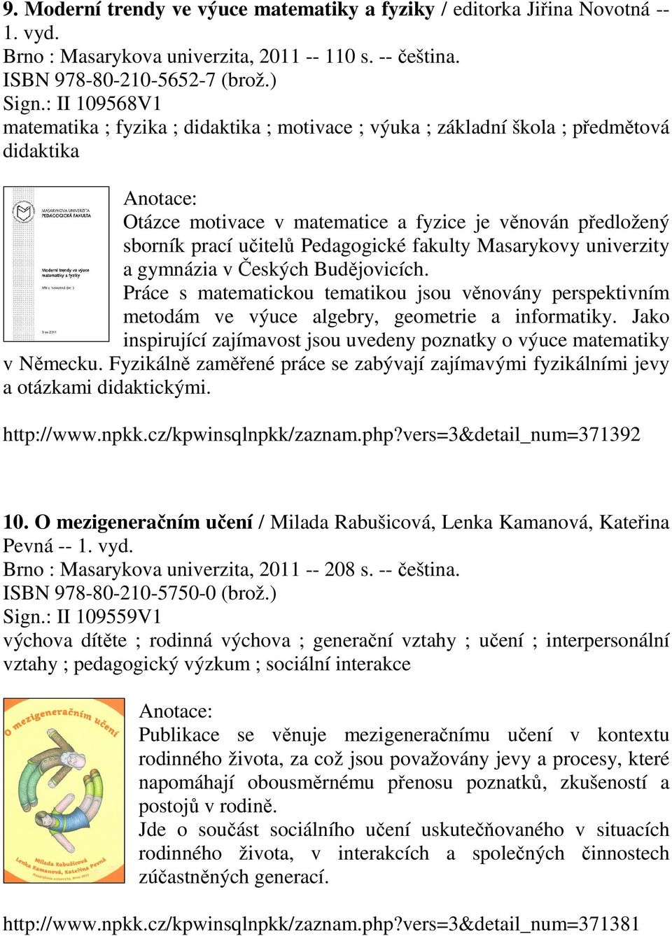 fakulty Masarykovy univerzity a gymnázia v Českých Budějovicích. Práce s matematickou tematikou jsou věnovány perspektivním metodám ve výuce algebry, geometrie a informatiky.