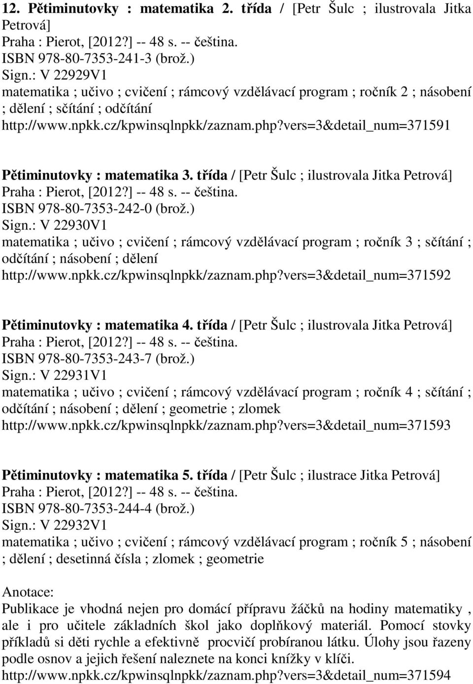 vers=3&detail_num=371591 Pětiminutovky : matematika 3. třída / [Petr Šulc ; ilustrovala Jitka Petrová] ISBN 978-80-7353-242-0 (brož.) Sign.