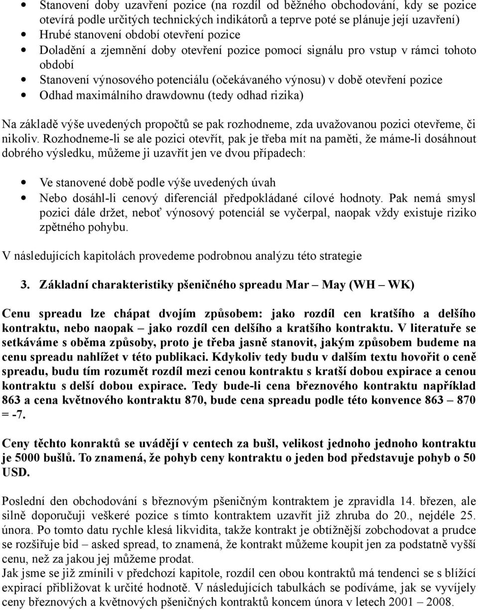(tedy odhad rizika) Na základě výše uvedených propočtů se pak rozhodneme, zda uvažovanou pozici otevřeme, či nikoliv.