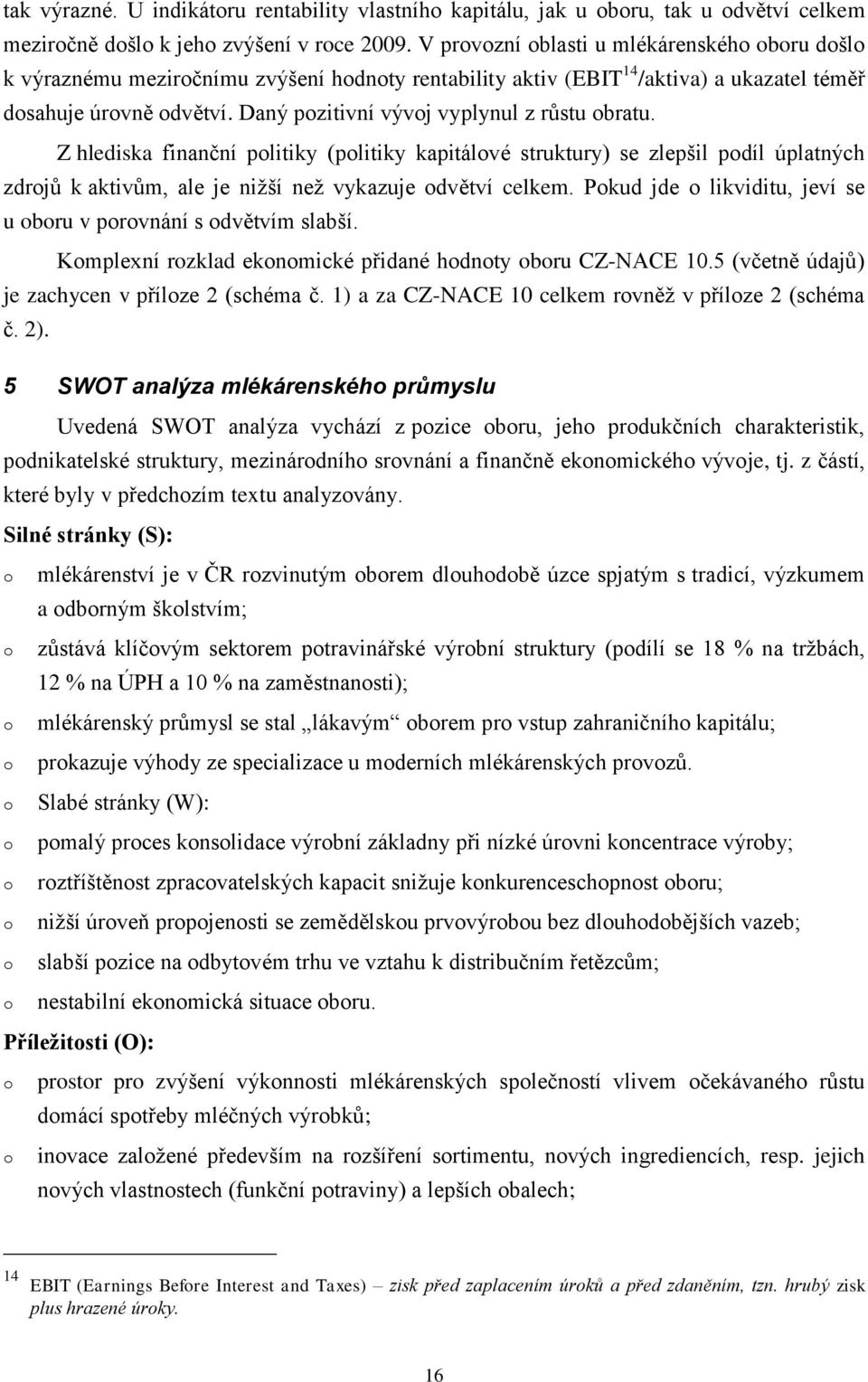 Z hlediska finanční plitiky (plitiky kapitálvé struktury) se zlepšil pdíl úplatných zdrjů k aktivům, ale je nižší než vykazuje dvětví celkem.