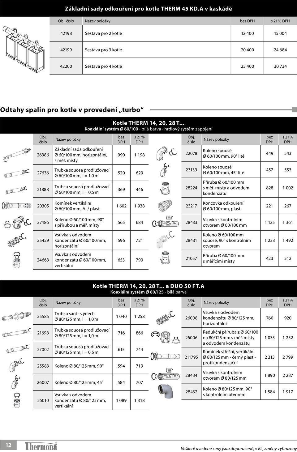 Základní sada odkouření Ø 60/100 mm, horizontální, s měř. místy Trubka souosá prodlužovací Ø 60/100 mm, l = 1,0 m Trubka souosá prodlužovací Ø 60/100 mm, l = 0,5 m Kotle THERM 14, 20, 28 T.