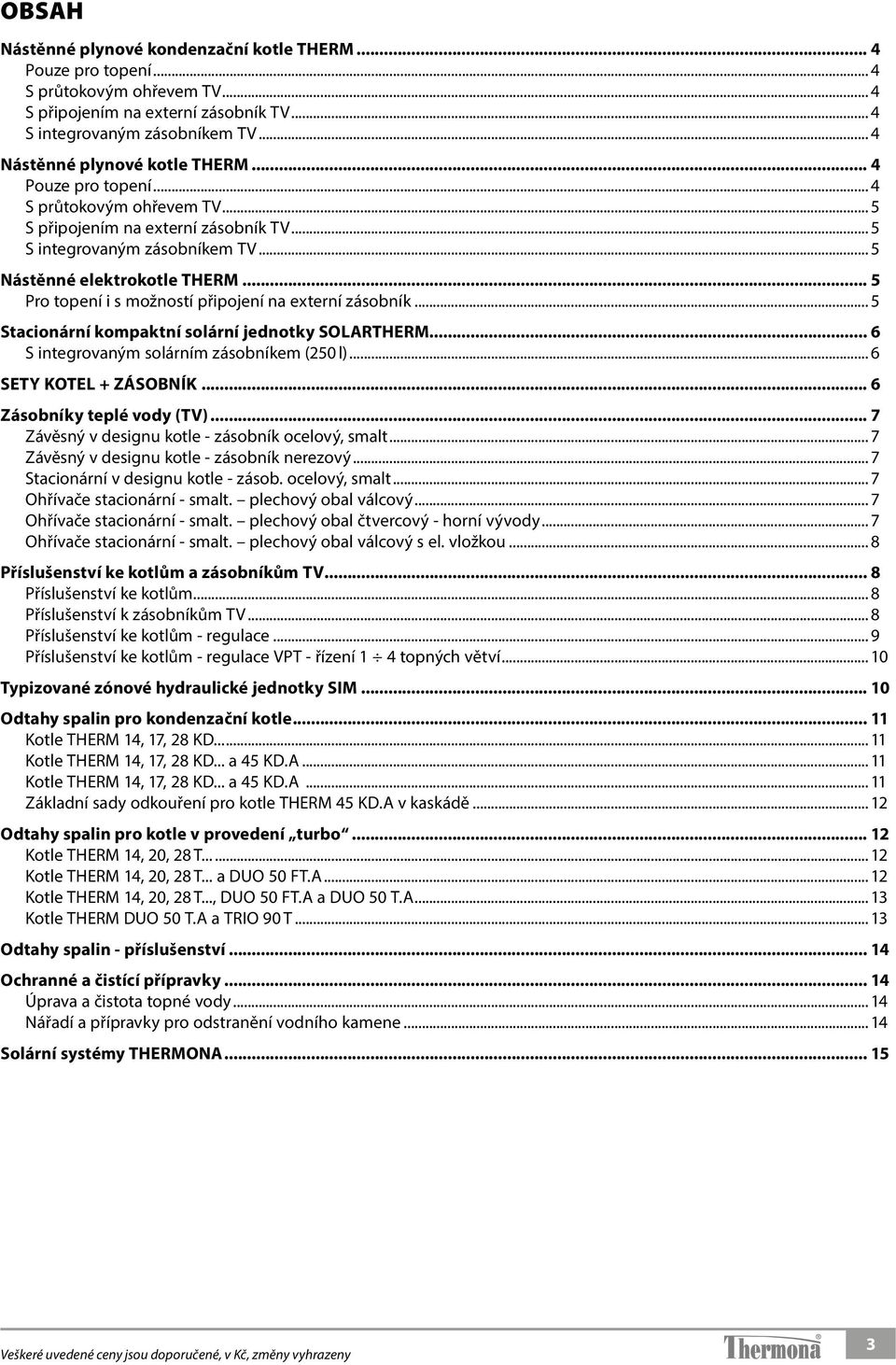 .. 5 Pro topení i s možností připojení na externí zásobník... 5 Stacionární kompaktní solární jednotky SOLARTHERM... 6 S integrovaným solárním zásobníkem (250 l)... 6 SETY KOTEL + ZÁSOBNÍK.