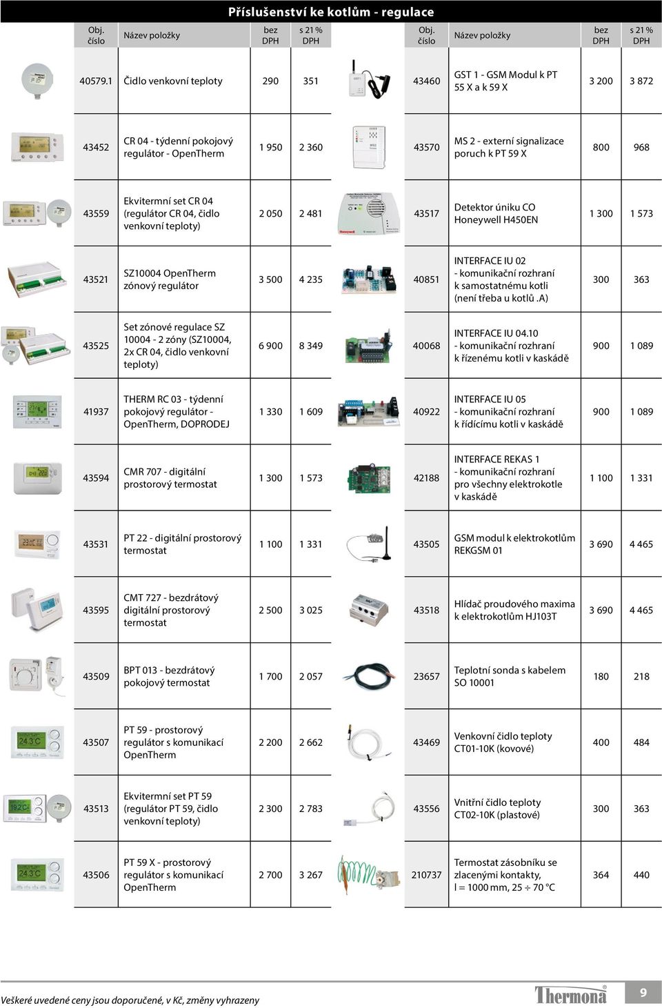 59 X 800 968 43559 Ekvitermní set CR 04 (regulátor CR 04, čidlo venkovní teploty) 2 050 2 481 43517 Detektor úniku CO Honeywell H450EN 1 300 1 573 43521 SZ10004 OpenTherm zónový regulátor 3 500 4 235