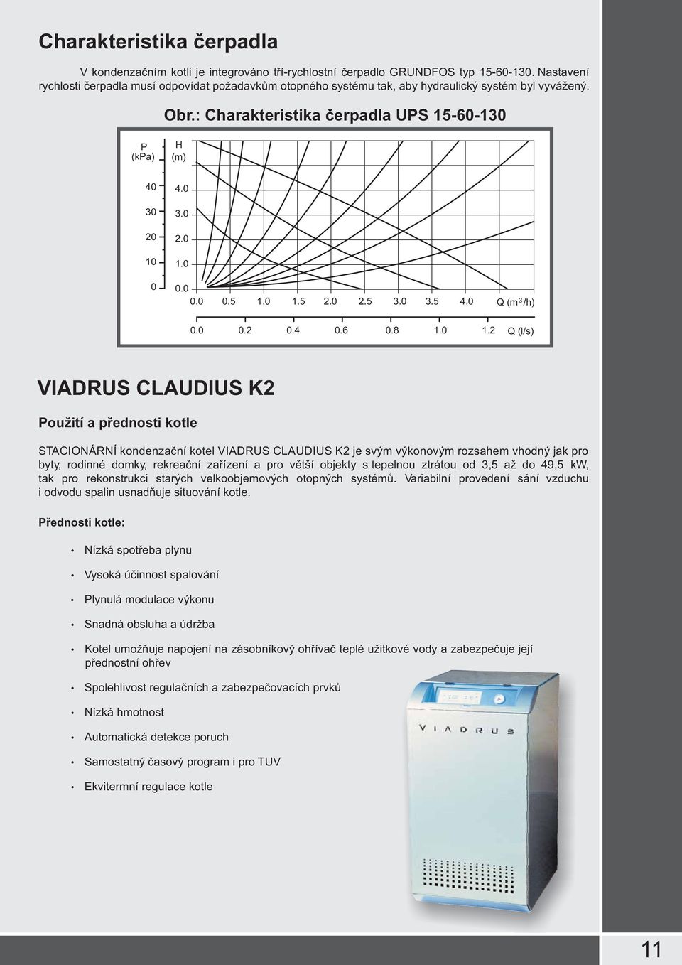 0 1.5 2.0 2.5 3.0 3.5 4.0 Q (m 3/h) 0.0 0.2 0.4 0.6 0.8 1.0 1.2 Q (l/s) VIADRUS CLAUDIUS K2 Použití a přednosti kotle STACIONÁRNÍ kondenzační kotel VIADRUS CLAUDIUS K2 je svým výkonovým rozsahem