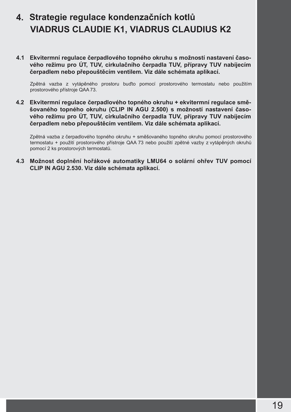 Viz dále schémata aplikací. Zpětná vazba z vytápěného prostoru buďto pomocí prostorového termostatu nebo použitím prostorového přístroje QAA 73. 4.