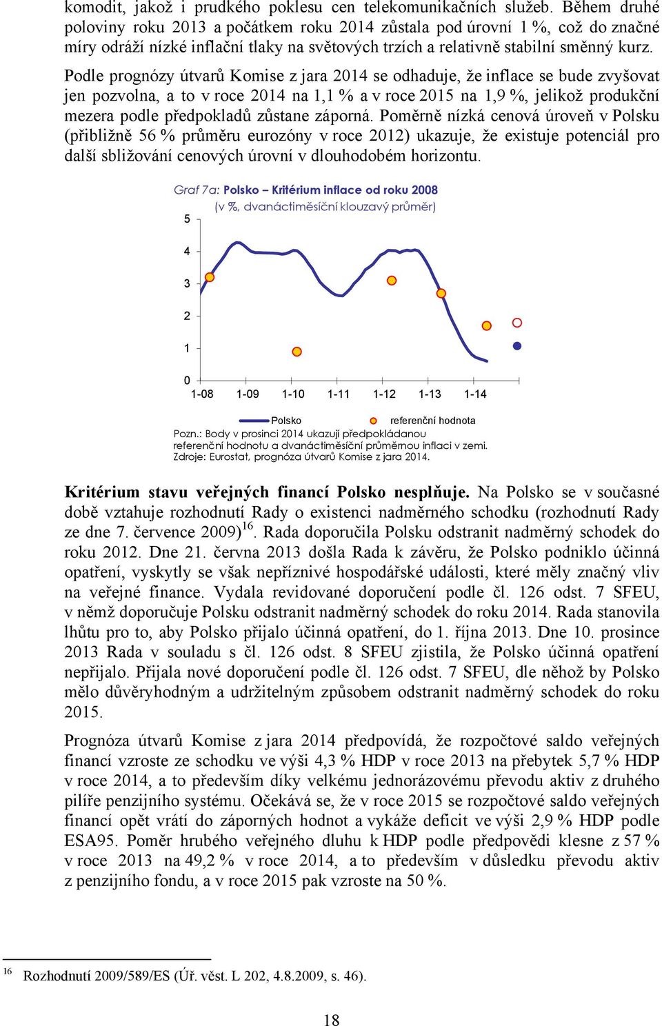 Podle prognózy útvarů Komise z jara 14 se odhaduje, že inflace se bude zvyšovat jen pozvolna, a to v roce 14 na 1,1 % a v roce 15 na 1,9 %, jelikož produkční mezera podle předpokladů zůstane záporná.