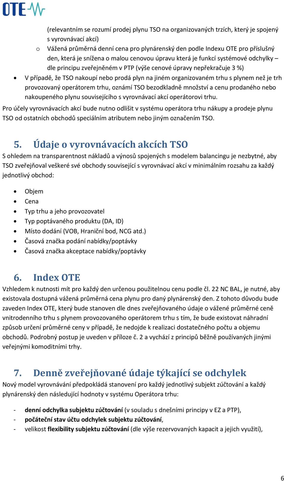 trhu s plynem než je trh provozovaný operátorem trhu, oznámí TSO bezodkladně množství a cenu prodaného nebo nakoupeného plynu souvisejícího s vyrovnávací akcí operátorovi trhu.