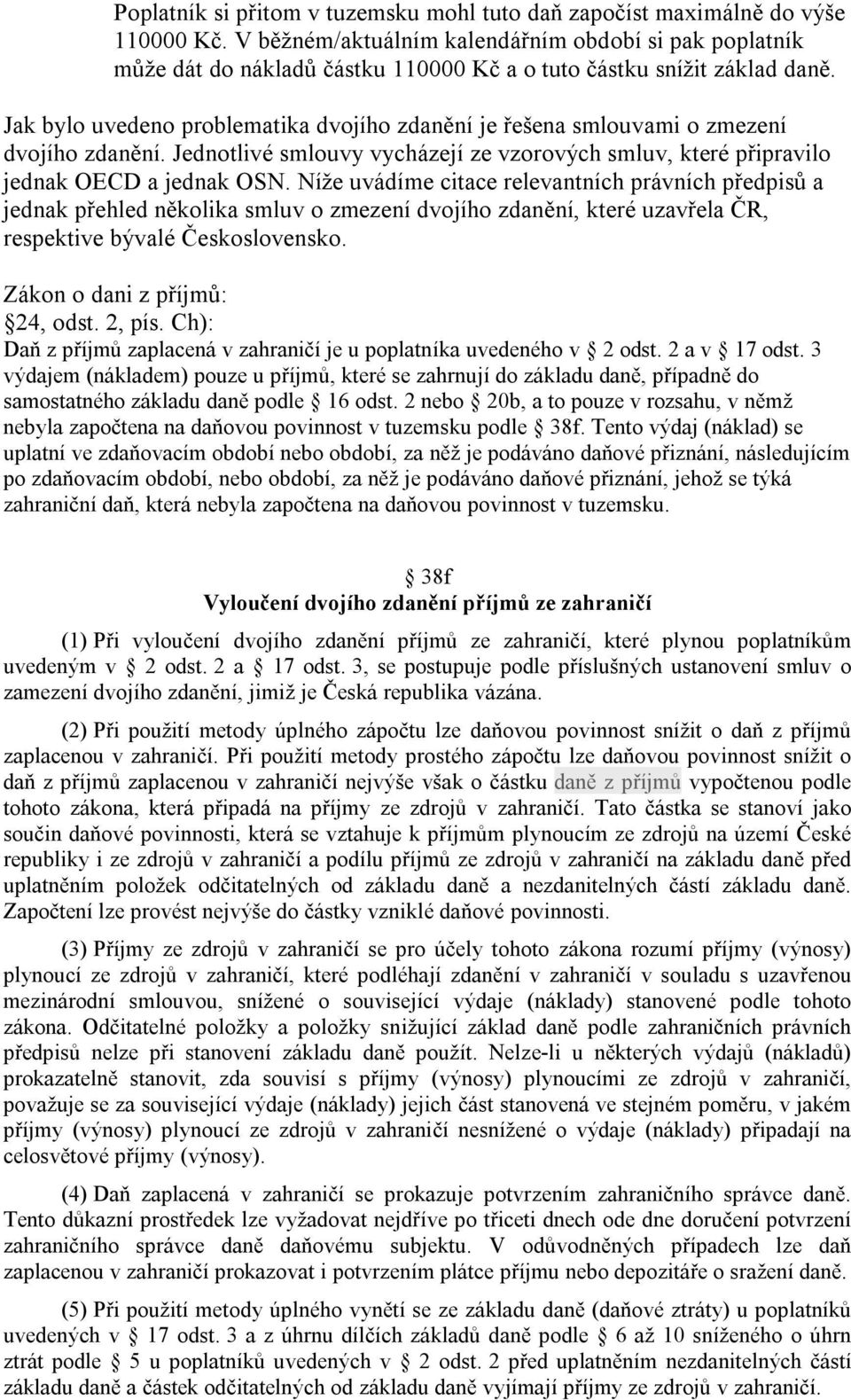 Jak bylo uvedeno problematika dvojího zdanění je řešena smlouvami o zmezení dvojího zdanění. Jednotlivé smlouvy vycházejí ze vzorových smluv, které připravilo jednak OECD a jednak OSN.