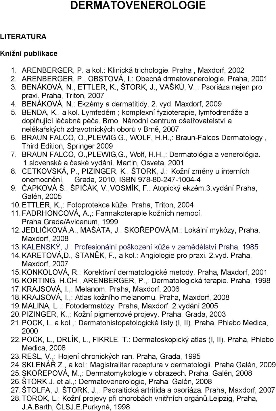 Lymfedém ; komplexní fyzioterapie, lymfodrenáže a doplňující léčebná péče. Brno, Národní centrum ošetřovatelství a nelékařských zdravotnických oborů v Brně, 2007 6. BRAUN FALCO, O.,PLEWIG,G., WOLF, H.