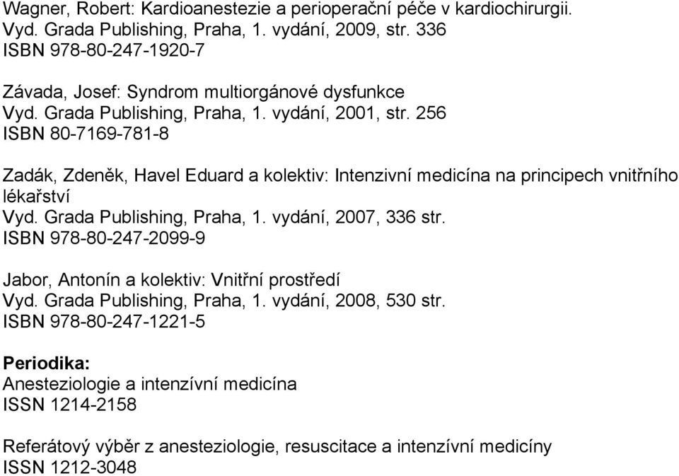 256 ISBN 80-7169-781-8 Zadák, Zdeněk, Havel Eduard a kolektiv: Intenzivní medicína na principech vnitřního lékařství Vyd. Grada Publishing, Praha, 1. vydání, 2007, 336 str.