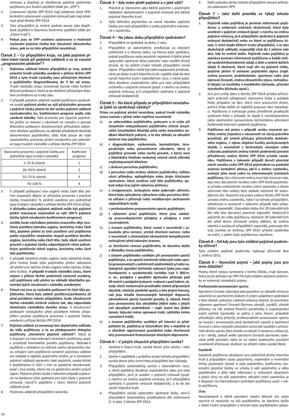 Toto připojištění je možné sjednat pouze jako doplňkové pojištění k hlavnímu životnímu pojištění (dále jen hlavní kry ). 4.