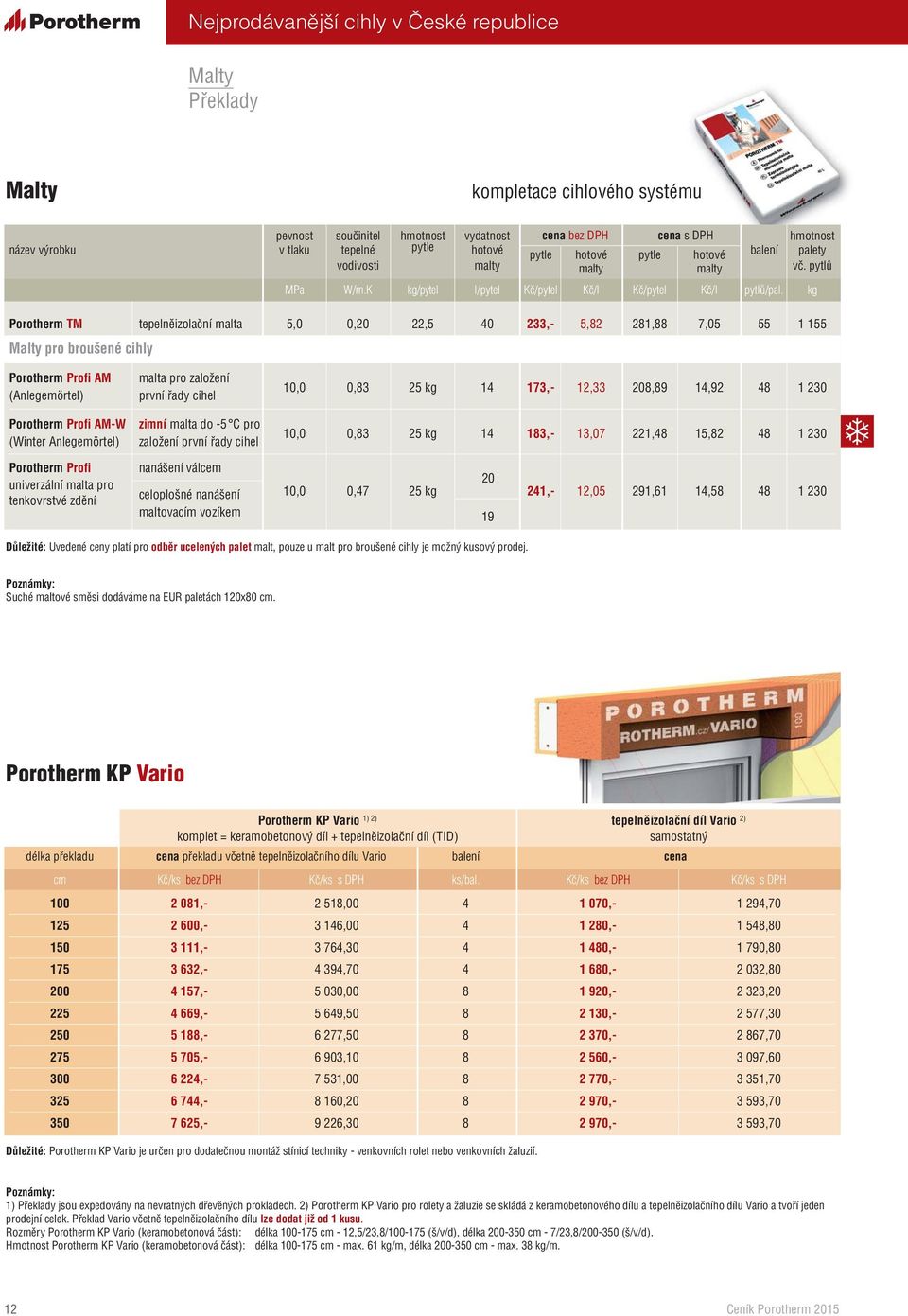 kg Porotherm TM tepelněizolační malta 5,0 0,20 22,5 40 233,- 5,82 281,88 7,05 55 1 155 Malty pro broušené cihly Porotherm Profi AM (Anlegemörtel) malta pro založení první řady cihel 10,0 0,83 25 kg