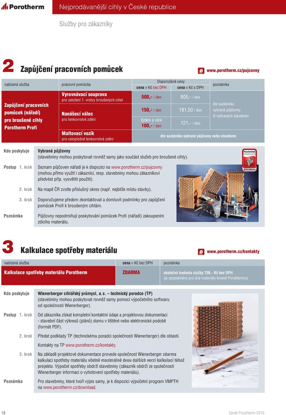 vrstvy broušených cihel Nanášecí válec pro tenkovrstvé zdění Maltovací vozík pro celoplošné tenkovrstvé zdění Doporučené ceny cena v Kč bez DPH cena v Kč s DPH 500,- / den 605,- / den 150,- / den