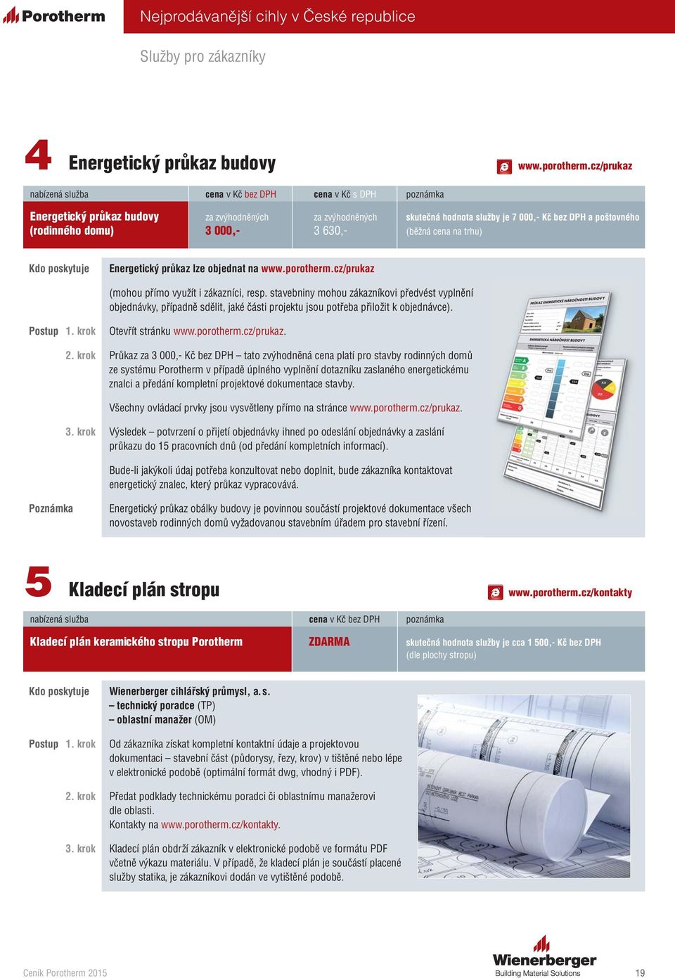 domu) 3 000,- 3 630,- (běžná cena na trhu) Kdo poskytuje Energetický průkaz lze objednat na www.porotherm.cz/prukaz (mohou přímo využít i zákazníci, resp.