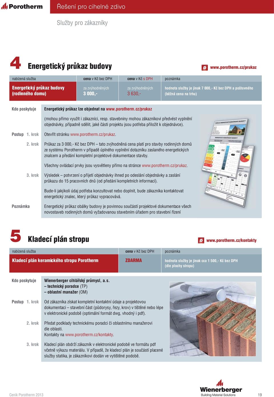 3 000,- 3 630,- (běžná cena na trhu) Kdo poskytuje Energetický průkaz lze objednat na www.porotherm.cz/prukaz (mohou přímo využít i zákazníci, resp.