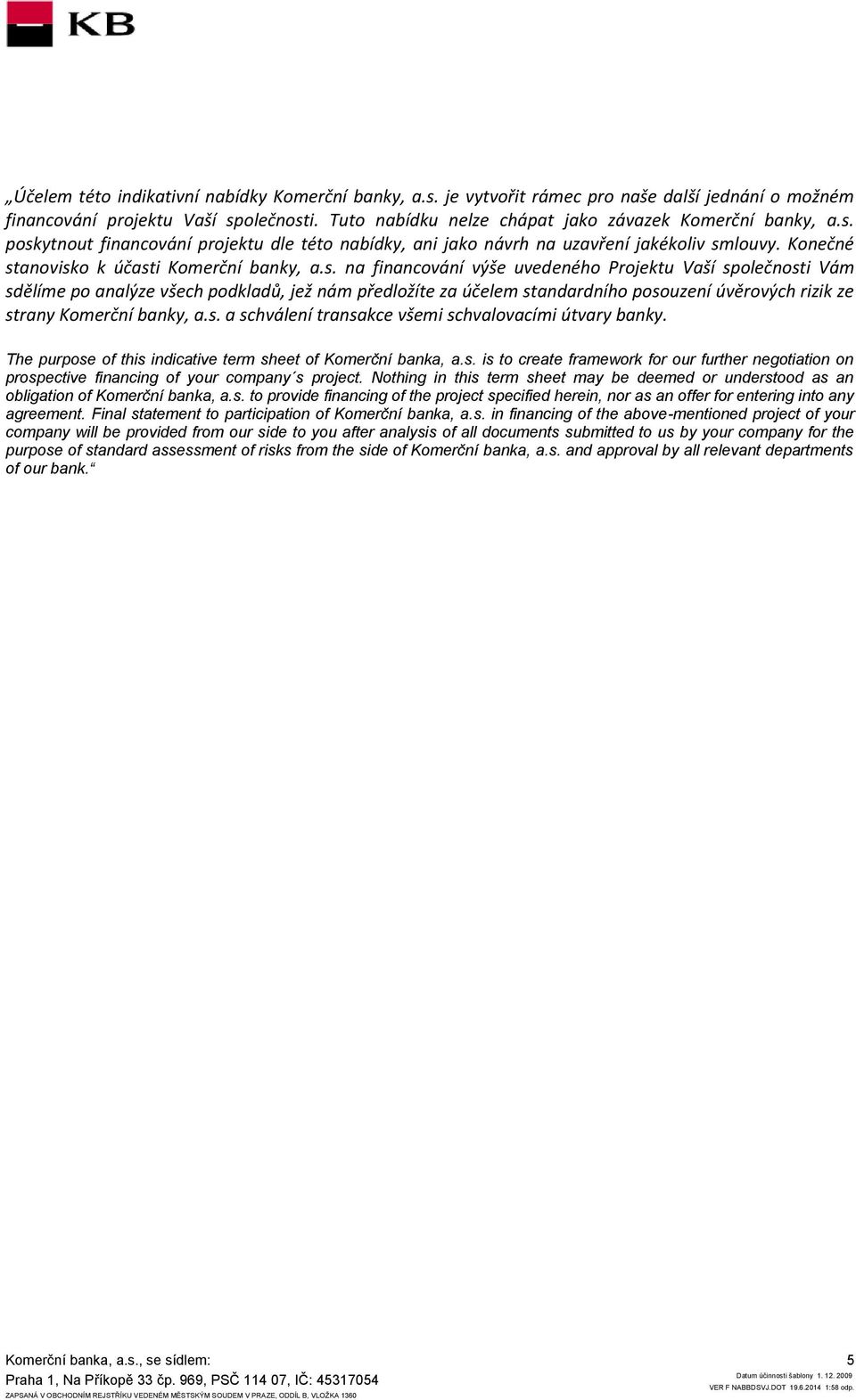 s. a schválení transakce všemi schvalovacími útvary banky. The purpose of this indicative term sheet of Komerční banka, a.s. is to create framework for our further negotiation on prospective financing of your company s project.