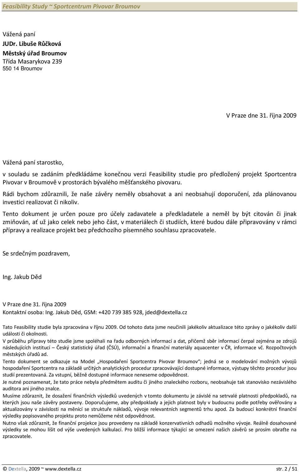 Rádi bychom zdůraznili, že naše závěry neměly obsahovat a ani neobsahují doporučení, zda plánovanou investici realizovat či nikoliv.