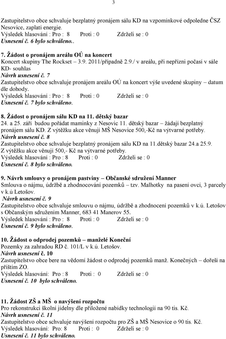 7 Zastupitelstvo obce schvaluje pronájem areálu OÚ na koncert výše uvedené skupiny datum dle dohody. Usnesení č. 7 bylo schváleno. 8. Žádost o pronájem sálu KD na 11. dětský bazar 24. a 25.