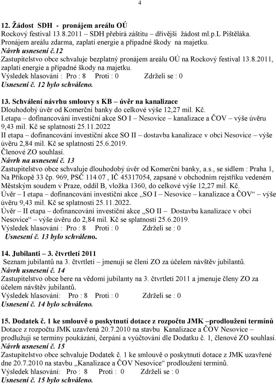 8.2011, zaplatí energie a případné škody na majetku. Usnesení č. 12 bylo schváleno. 13. Schválení návrhu smlouvy s KB úvěr na kanalizace Dlouhodobý úvěr od Komerční banky do celkové výše 12,27 mil.