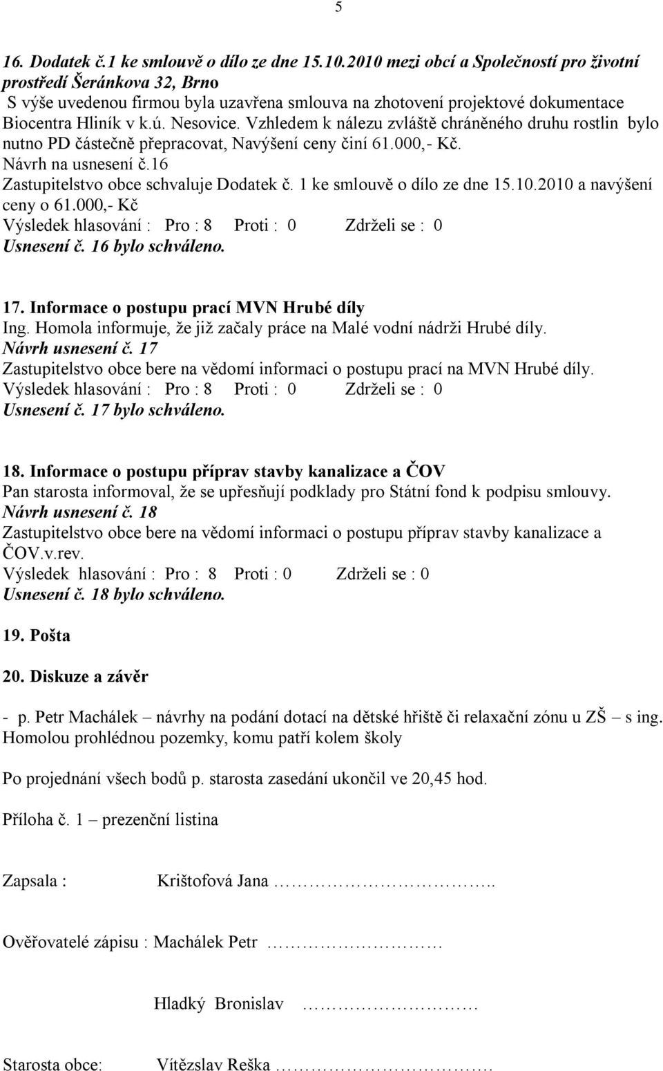 Vzhledem k nálezu zvláště chráněného druhu rostlin bylo nutno PD částečně přepracovat, Navýšení ceny činí 61.000,- Kč. Návrh na usnesení č.16 Zastupitelstvo obce schvaluje Dodatek č.