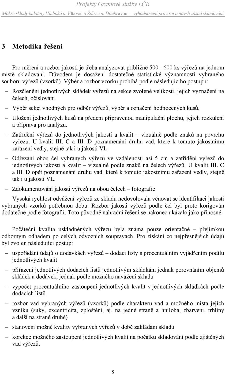 Výběr a rozbor vzorků probíhá podle následujícího postupu: Rozčlenění jednotlivých skládek výřezů na sekce zvolené velikosti, jejich vyznačení na čelech, očíslování.