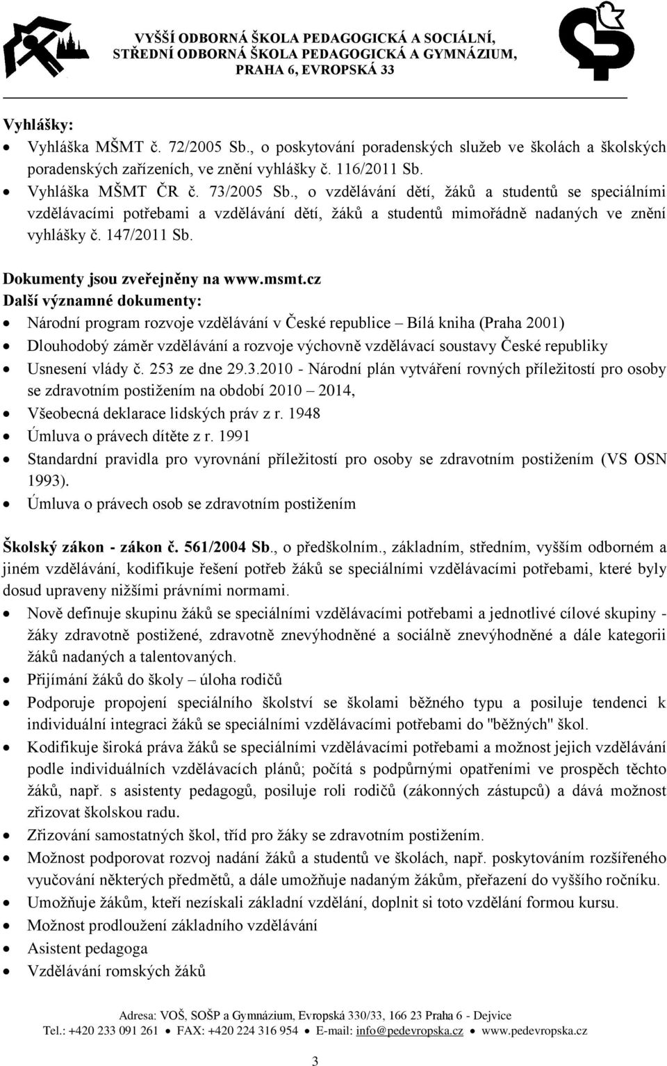 msmt.cz Další významné dokumenty: Národní program rozvoje vzdělávání v České republice Bílá kniha (Praha 2001) Dlouhodobý záměr vzdělávání a rozvoje výchovně vzdělávací soustavy České republiky