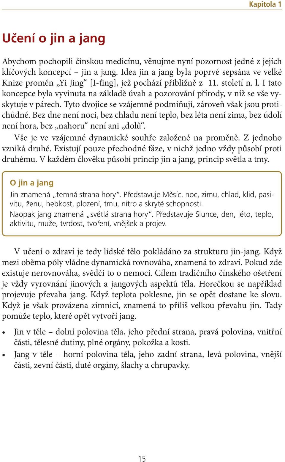 I tato koncepce byla vyvinuta na základě úvah a pozorování přírody, v níž se vše vyskytuje v párech. Tyto dvojice se vzájemně podmiňují, zároveň však jsou protichůdné.