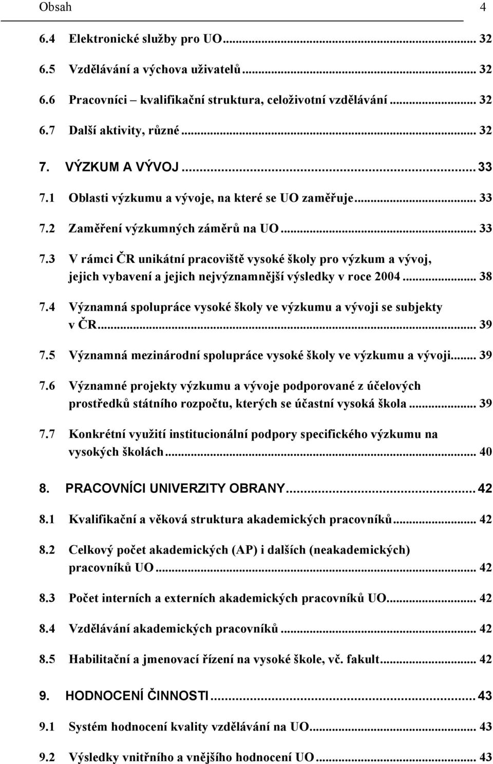 2 Zaměření výzkumných záměrů na UO... 33 7.3 V rámci ČR unikátní pracoviště vysoké školy pro výzkum a vývoj, jejich vybavení a jejich nejvýznamnější výsledky v roce 2004... 38 7.