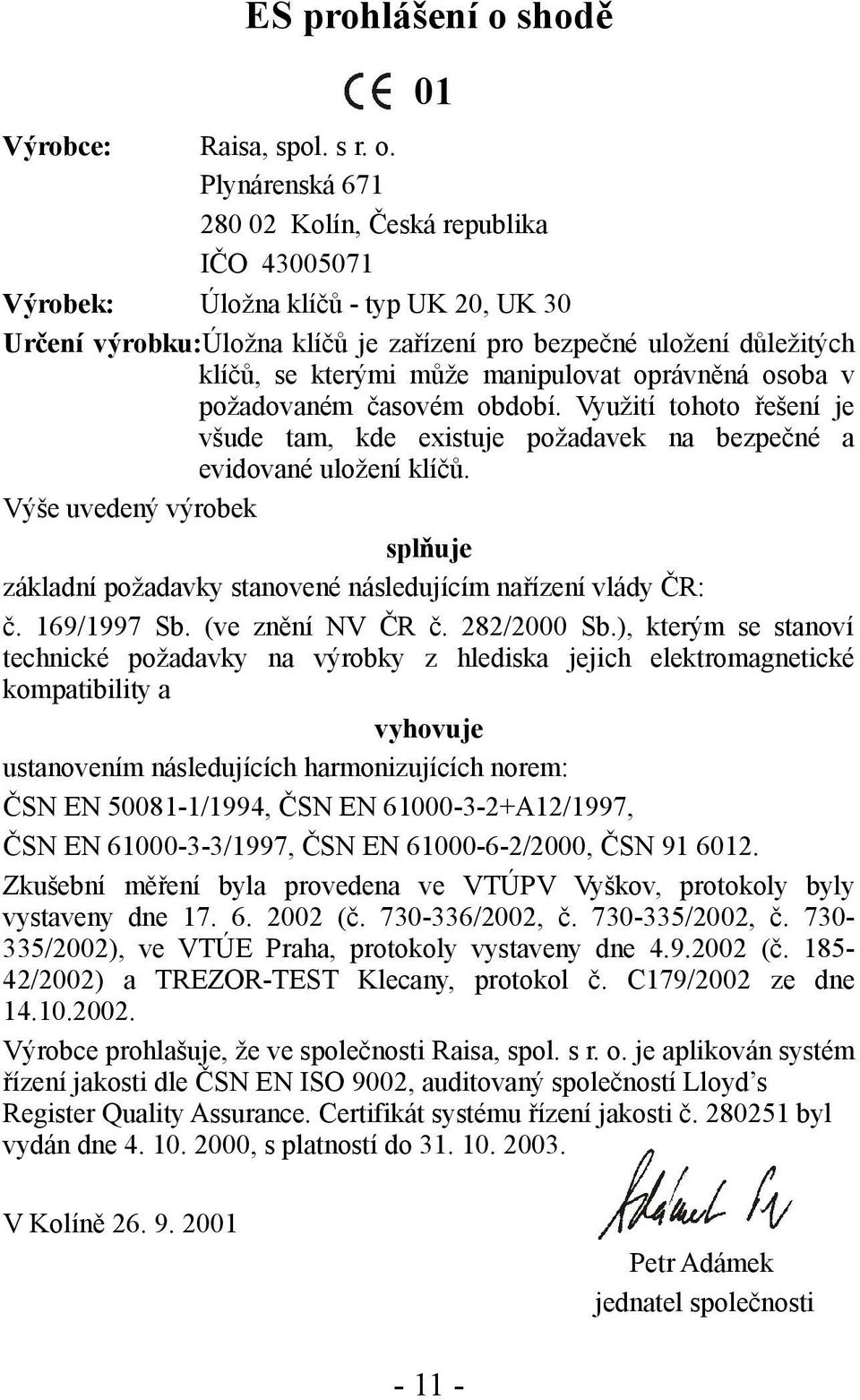 Plynárenská 671 280 02 Kolín, Česká republika IČO 43005071 Výrobek: Úložna klíčů - typ UK 20, UK 30 Určení výrobku:úložna klíčů je zařízení pro bezpečné uložení důležitých klíčů, se kterými může