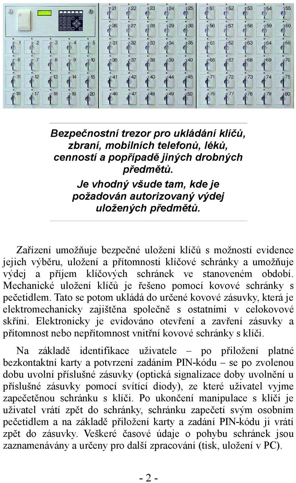 Mechanické uložení klíčů je řešeno pomocí kovové schránky s pečetidlem. Tato se potom ukládá do určené kovové zásuvky, která je elektromechanicky zajištěna společně s ostatními v celokovové skříni.