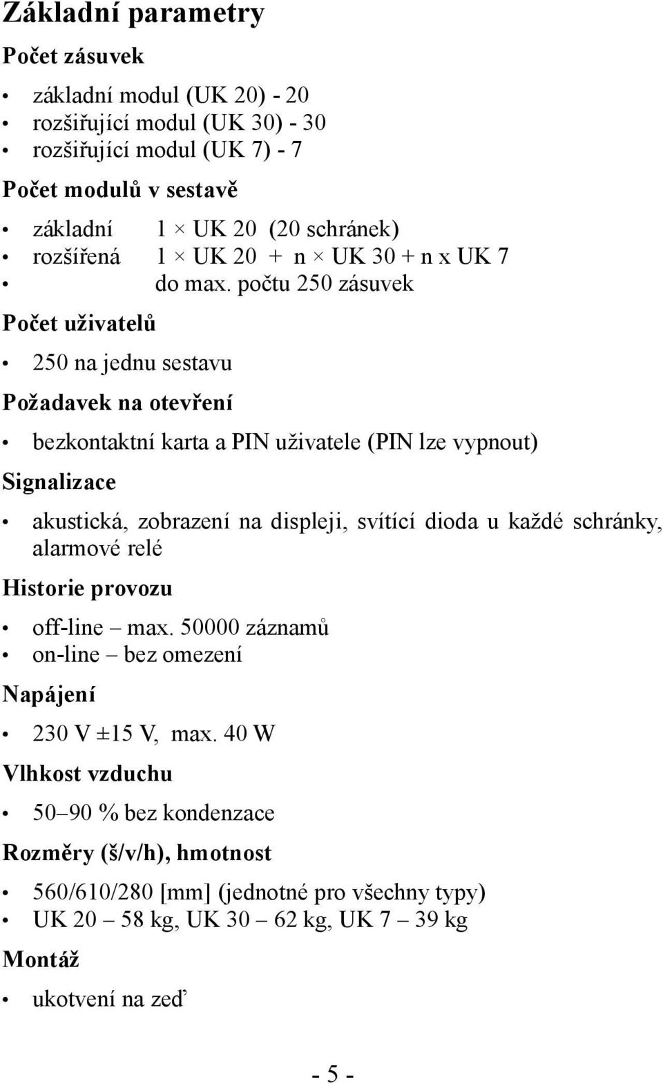 počtu 250 zásuvek Počet uživatelů 250 na jednu sestavu Požadavek na otevření bezkontaktní karta a PIN uživatele (PIN lze vypnout) Signalizace akustická, zobrazení na displeji,