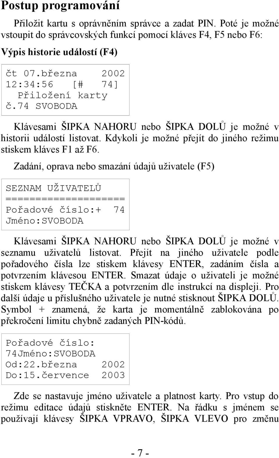 Zadání, oprava nebo smazání údajů uživatele (F5) SEZNAM UŽIVATELŮ ==================== Pořadové číslo:+ 74 Jméno:SVOBODA Klávesami ŠIPKA NAHORU nebo ŠIPKA DOLŮ je možné v seznamu uživatelů listovat.