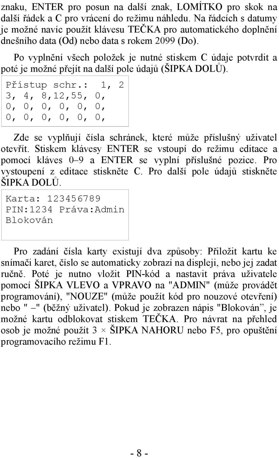 Po vyplnění všech položek je nutné stiskem C údaje potvrdit a poté je možné přejít na další pole údajů (ŠIPKA DOLŮ). Přístup schr.