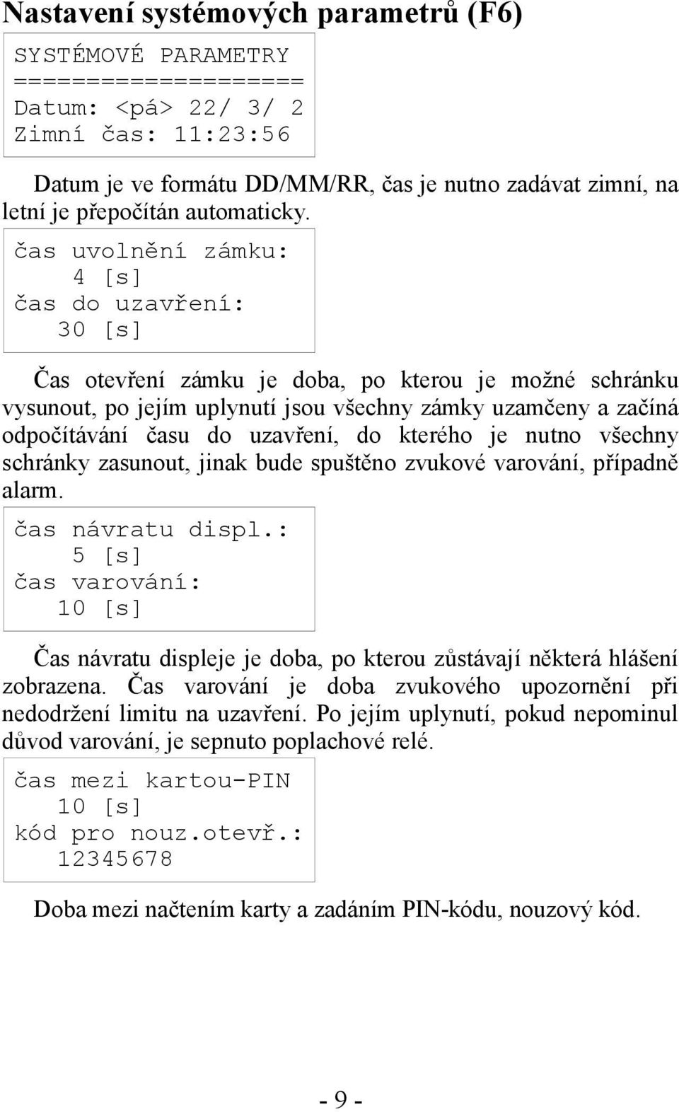 čas uvolnění zámku: 4 [s] čas do uzavření: 30 [s] Čas otevření zámku je doba, po kterou je možné schránku vysunout, po jejím uplynutí jsou všechny zámky uzamčeny a začíná odpočítávání času do